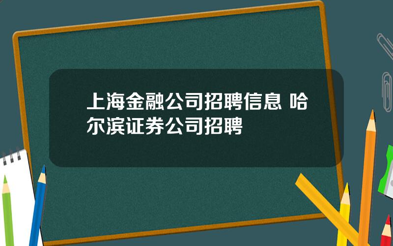 上海金融公司招聘信息 哈尔滨证券公司招聘